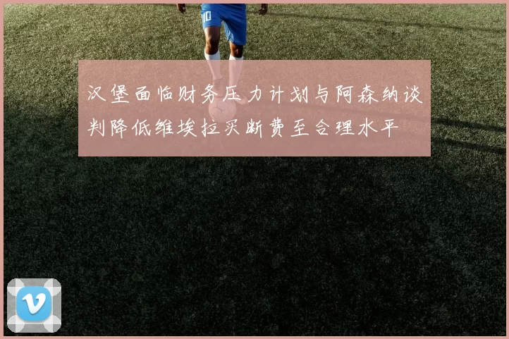 汉堡面临财务压力计划与阿森纳谈判降低维埃拉买断费至合理水平