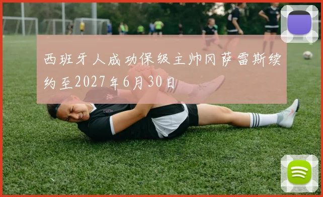 西班牙人成功保级主帅冈萨雷斯续约至2027年6月30日