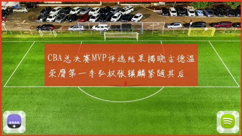 CBA总决赛MVP评选结果揭晓古德温荣膺第一李弘权张镇麟紧随其后