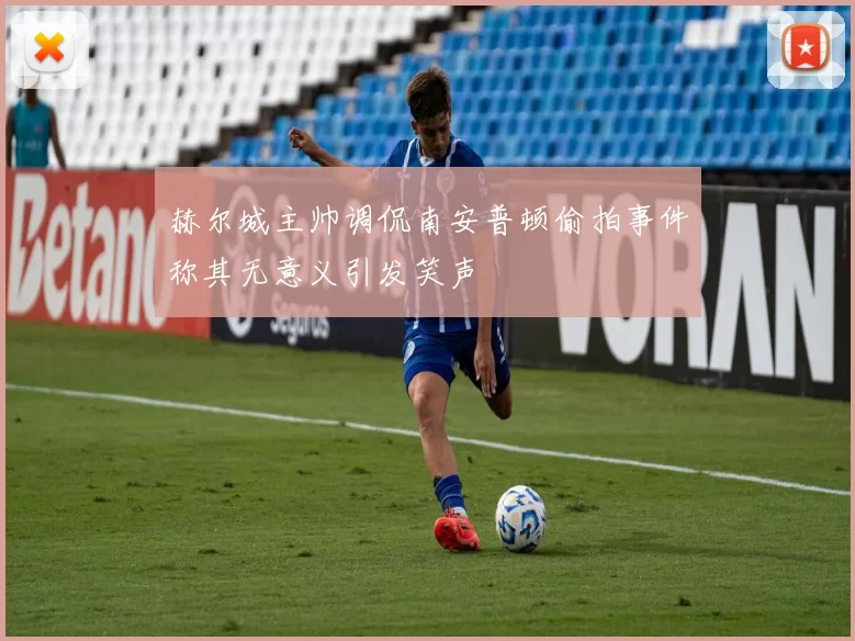赫尔城主帅调侃南安普顿偷拍事件称其无意义引发笑声