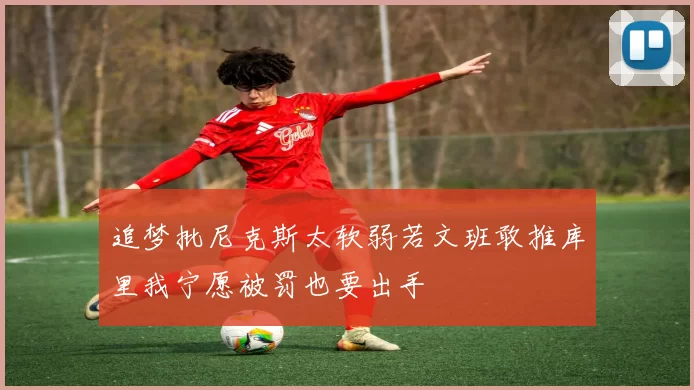 追梦批尼克斯太软弱若文班敢推库里我宁愿被罚也要出手