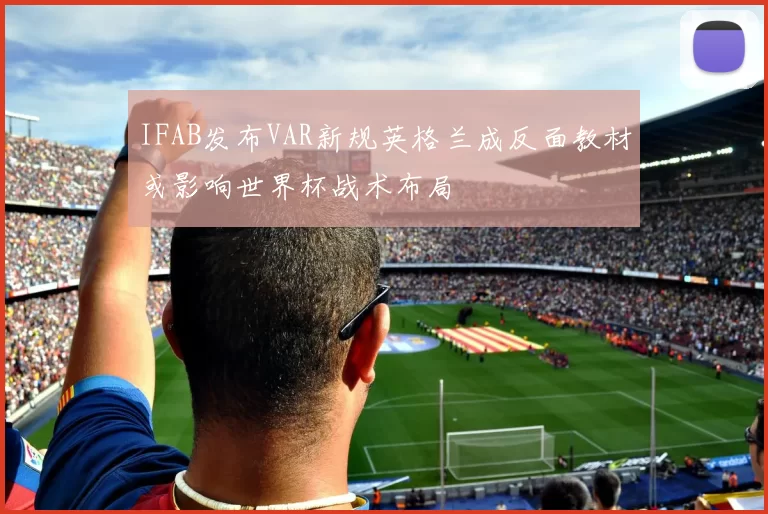 IFAB发布VAR新规英格兰成反面教材或影响世界杯战术布局
