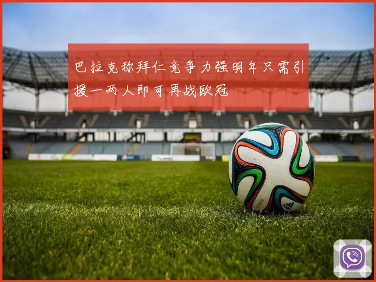 巴拉克称拜仁竞争力强明年只需引援一两人即可再战欧冠
